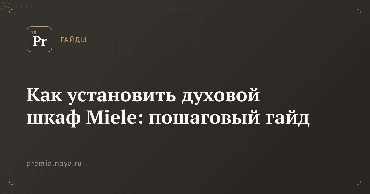 Как установить духовой шкаф Miele: пошаговый гайд