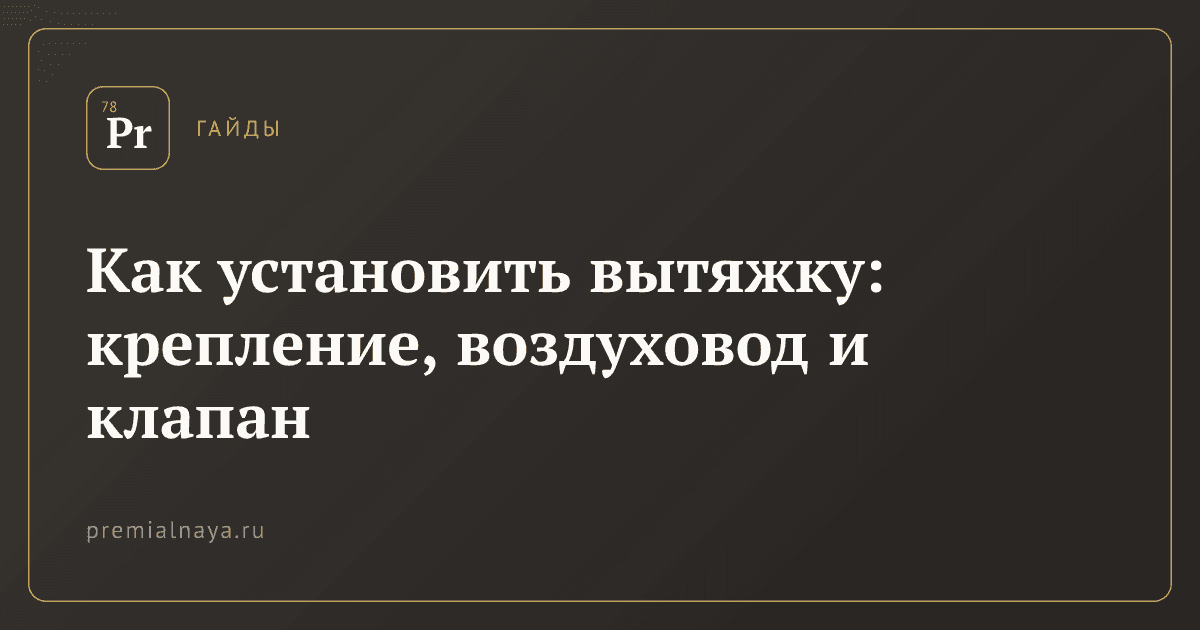 Как установить вытяжку: крепление, воздуховод и клапан