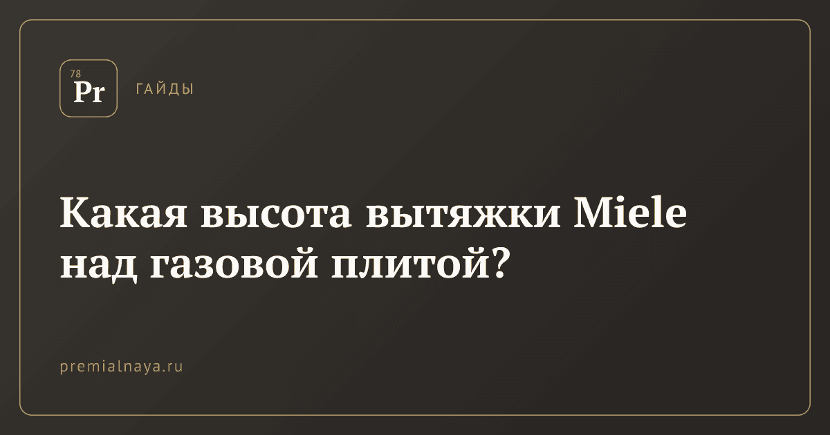 Какая высота вытяжки Miele над газовой плитой?