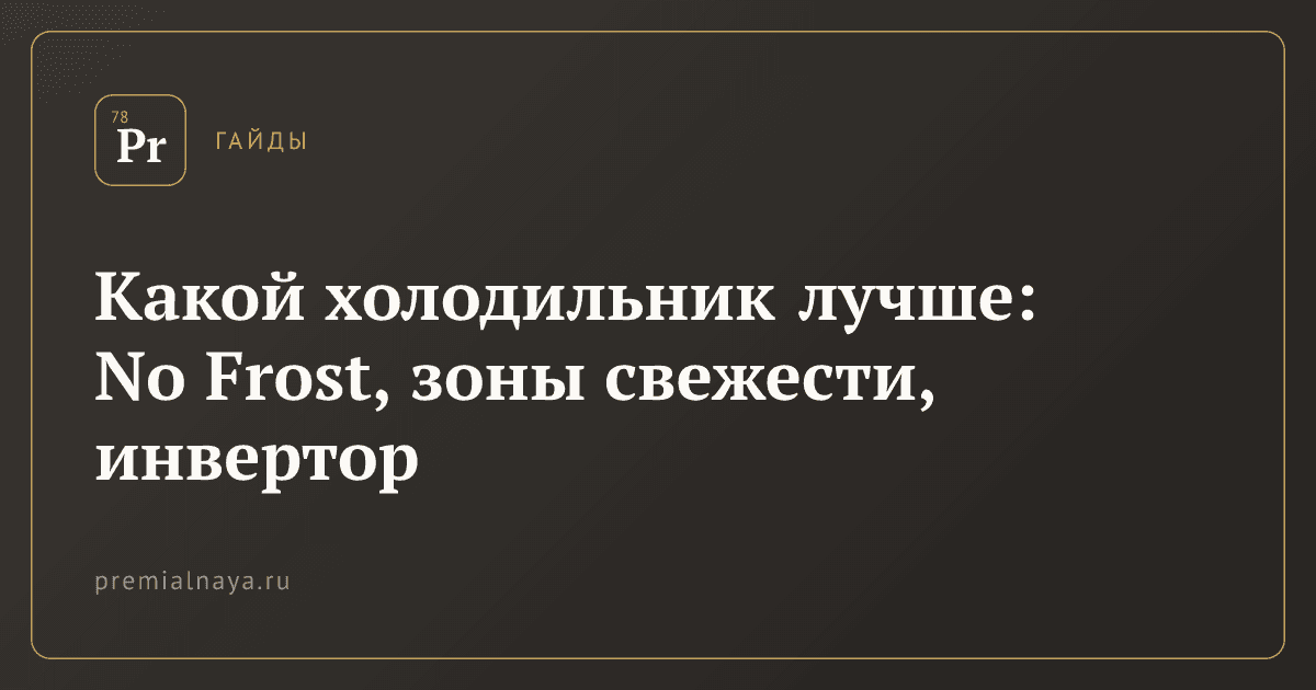 Какой холодильник лучше: No Frost, зоны свежести, инвертор