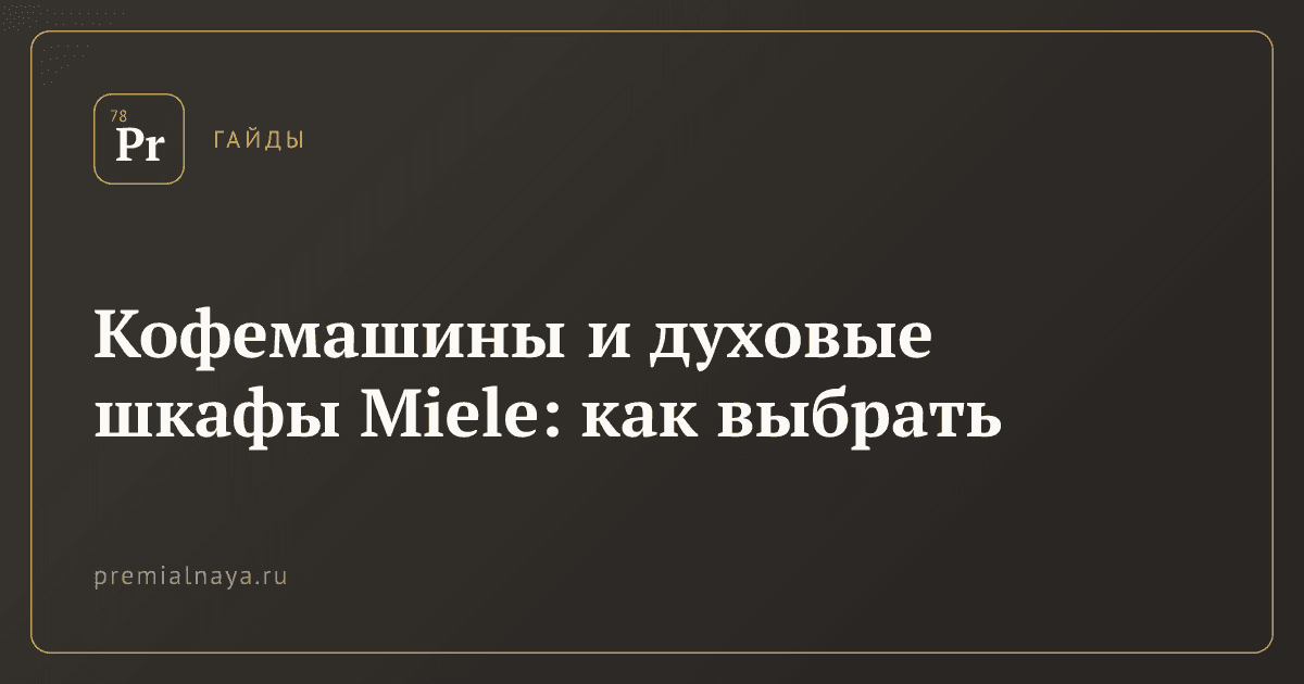 Кофемашины и духовые шкафы Miele: как выбрать