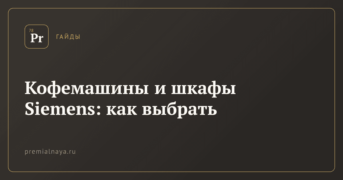 Кофемашины и шкафы Siemens: как выбрать