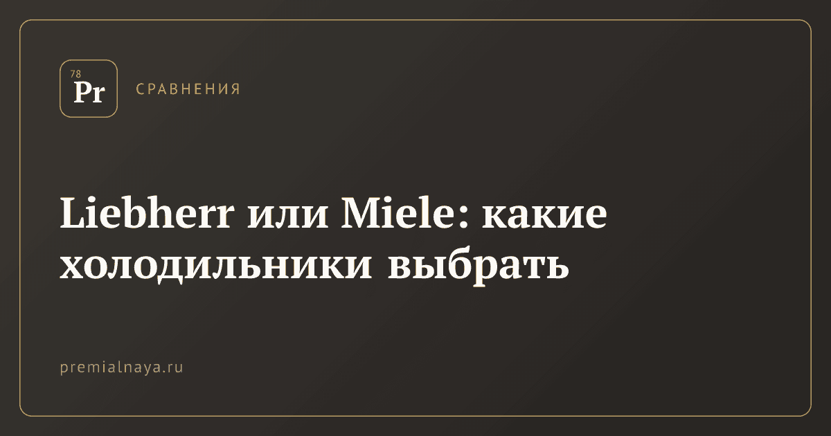 Liebherr или Miele: какие холодильники выбрать