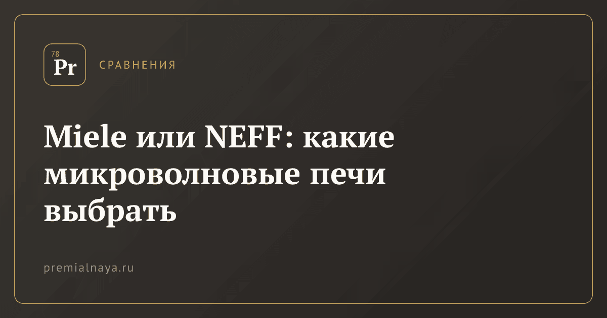 Miele или NEFF: какие микроволновые печи выбрать