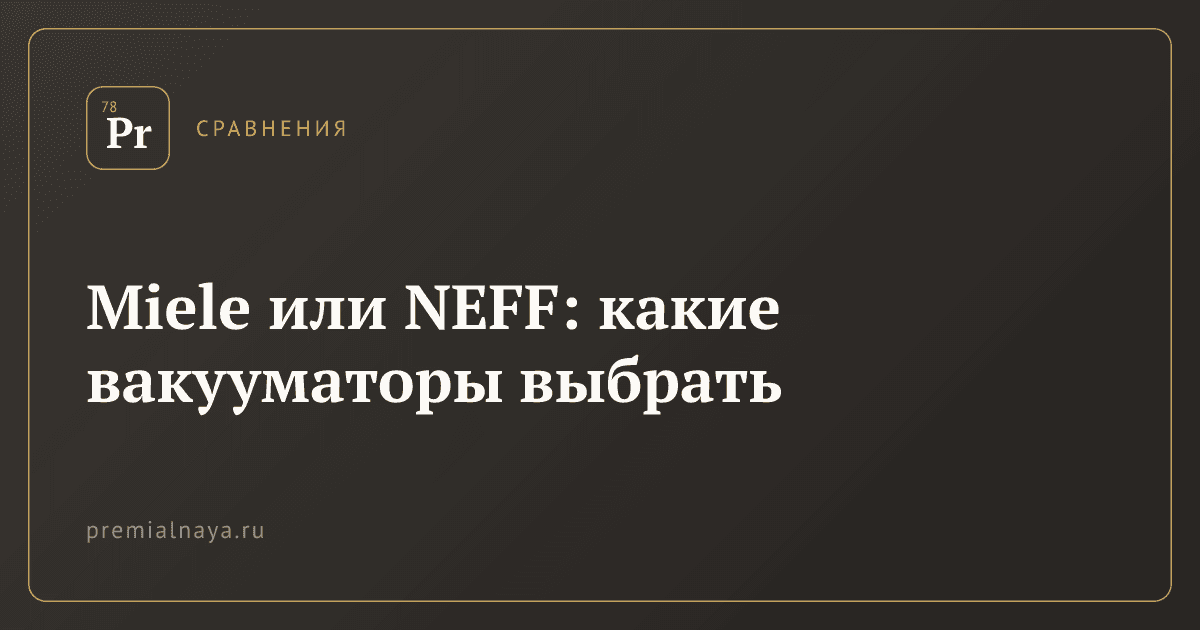 Miele или NEFF: какие вакууматоры выбрать