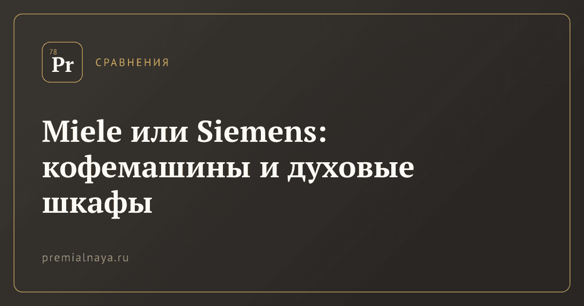 Miele или Siemens: кофемашины и духовые шкафы