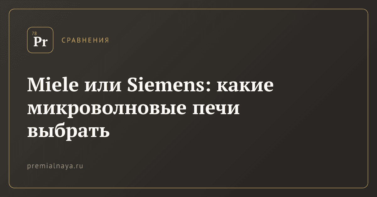 Miele или Siemens: какие микроволновые печи выбрать