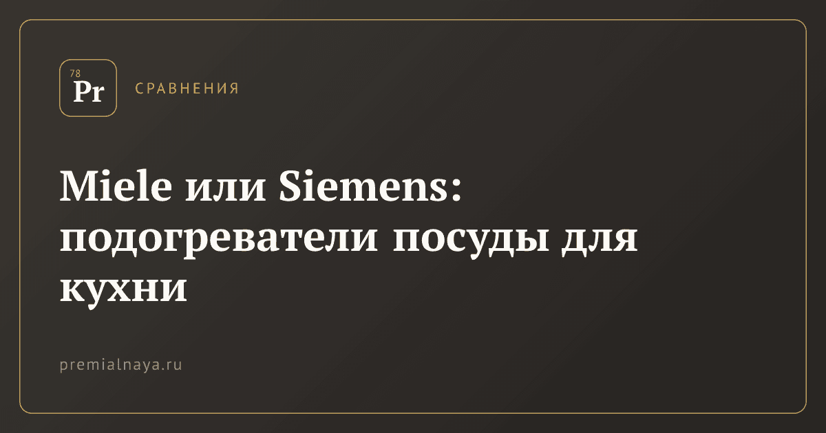 Miele или Siemens: подогреватели посуды для кухни