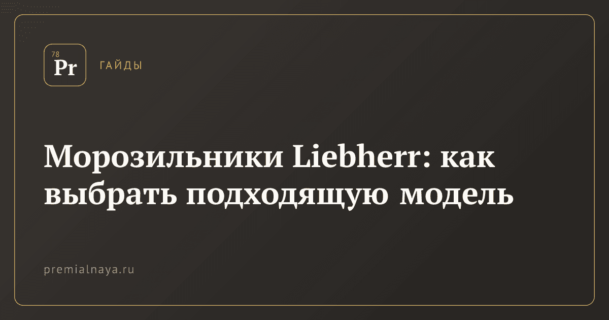 Морозильники Liebherr: как выбрать подходящую модель