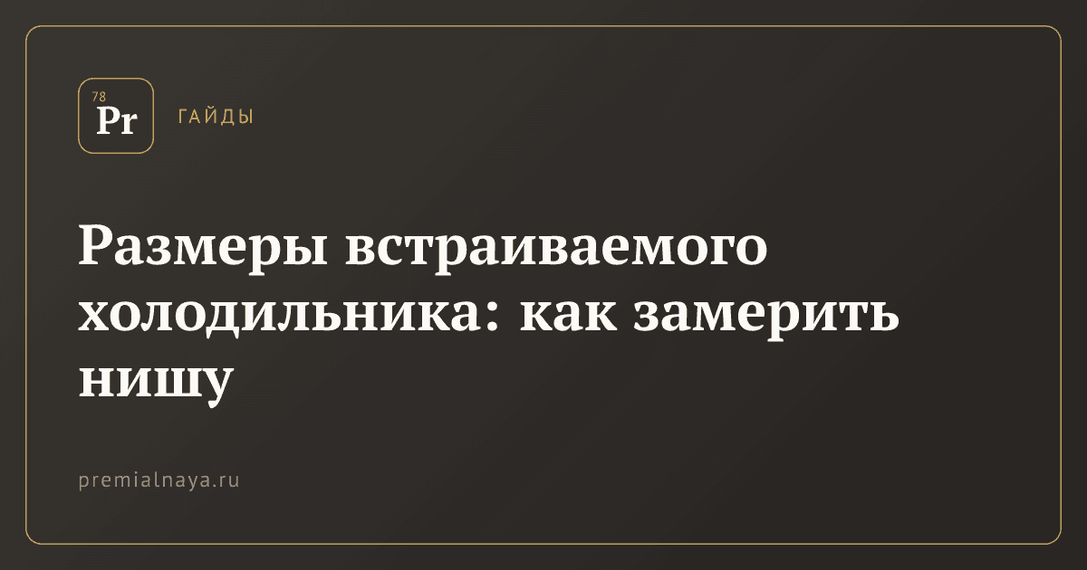 Размеры встраиваемого холодильника: как замерить нишу