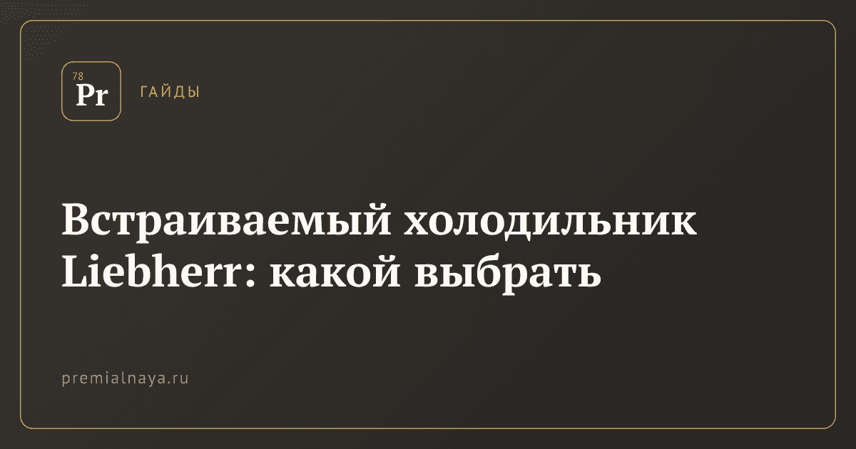 Встраиваемый холодильник Liebherr: какой выбрать