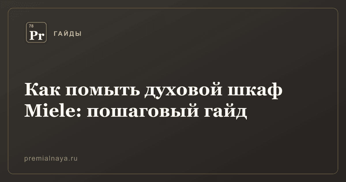 Как помыть духовой шкаф Miele: пошаговый гайд
