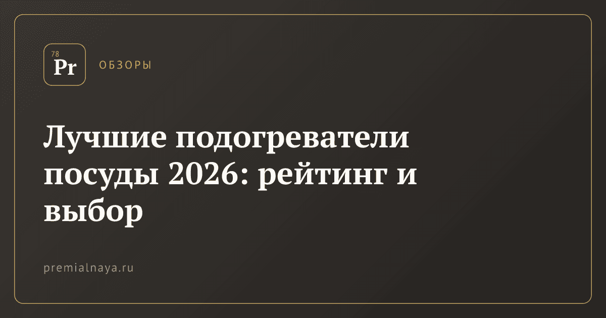 Лучшие подогреватели посуды 2026: рейтинг и выбор