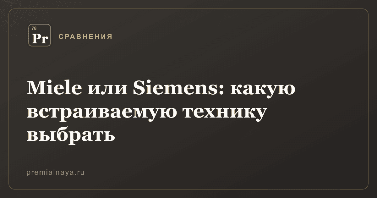 Miele или Siemens: какую встраиваемую технику выбрать