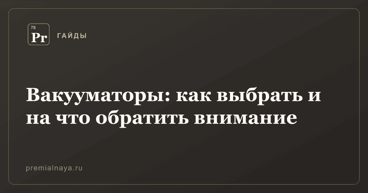 Вакууматоры: как выбрать и на что обратить внимание