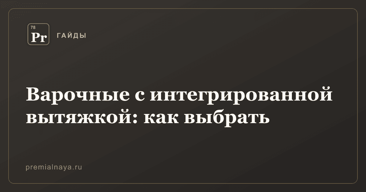 Варочные с интегрированной вытяжкой: как выбрать