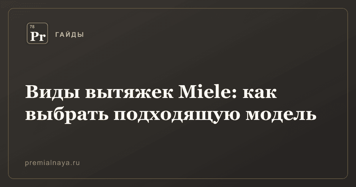 Виды вытяжек Miele: как выбрать подходящую модель