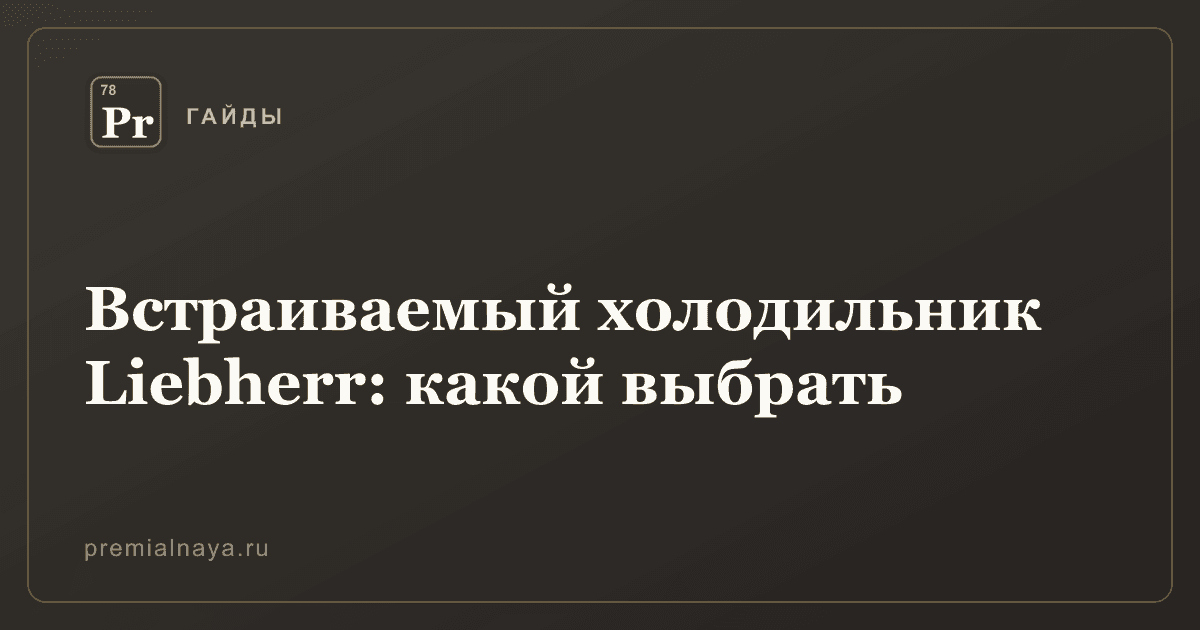 Встраиваемый холодильник Liebherr: какой выбрать